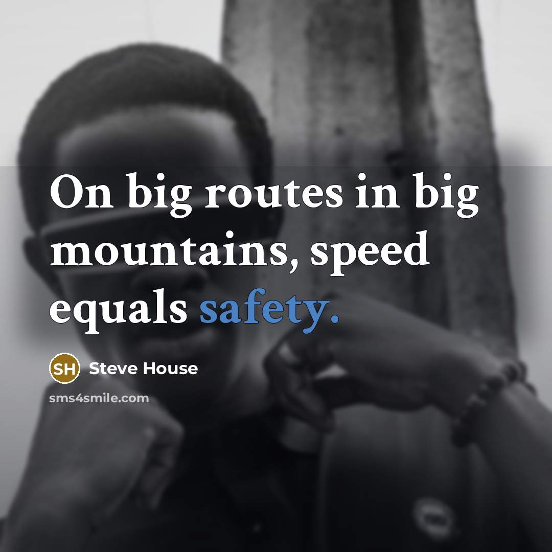“On big routes in big mountains, speed equals safety.…” quote by Steve House