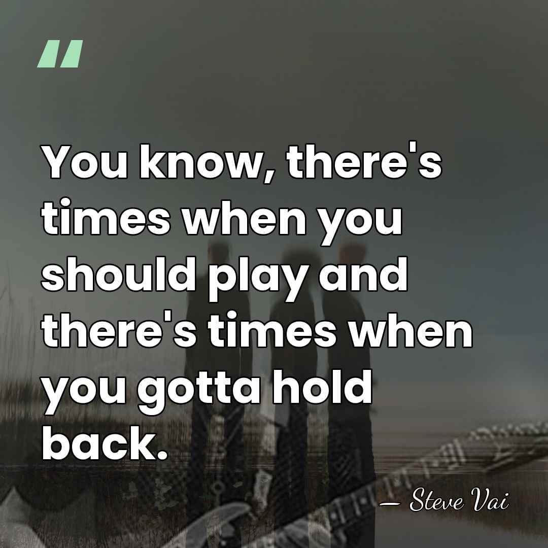 You know, there's times when you should play and there's times when&hellip; - Steve Vai