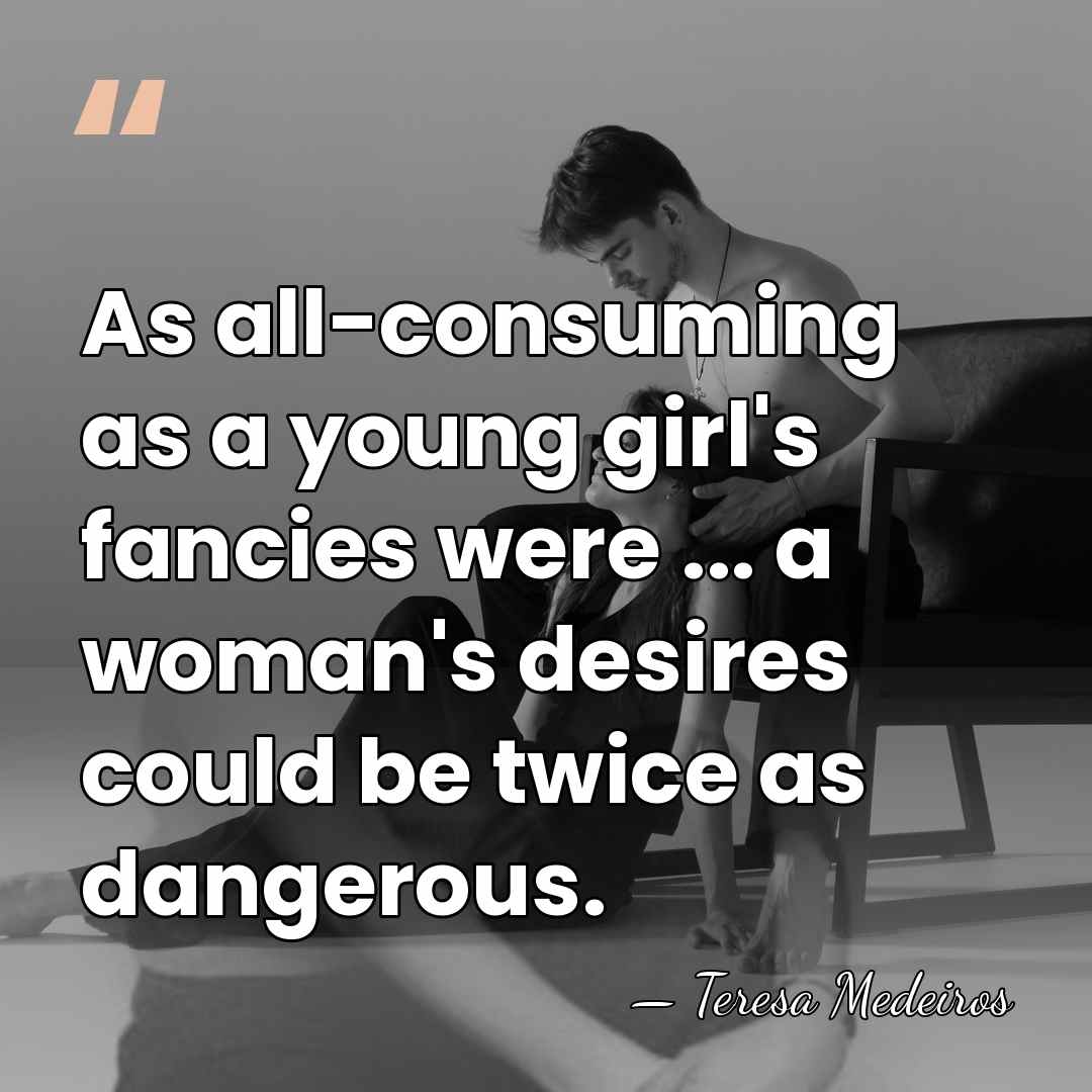 As all-consuming as a young girl's fancies were ... a woman's desires&hellip; - Teresa Medeiros