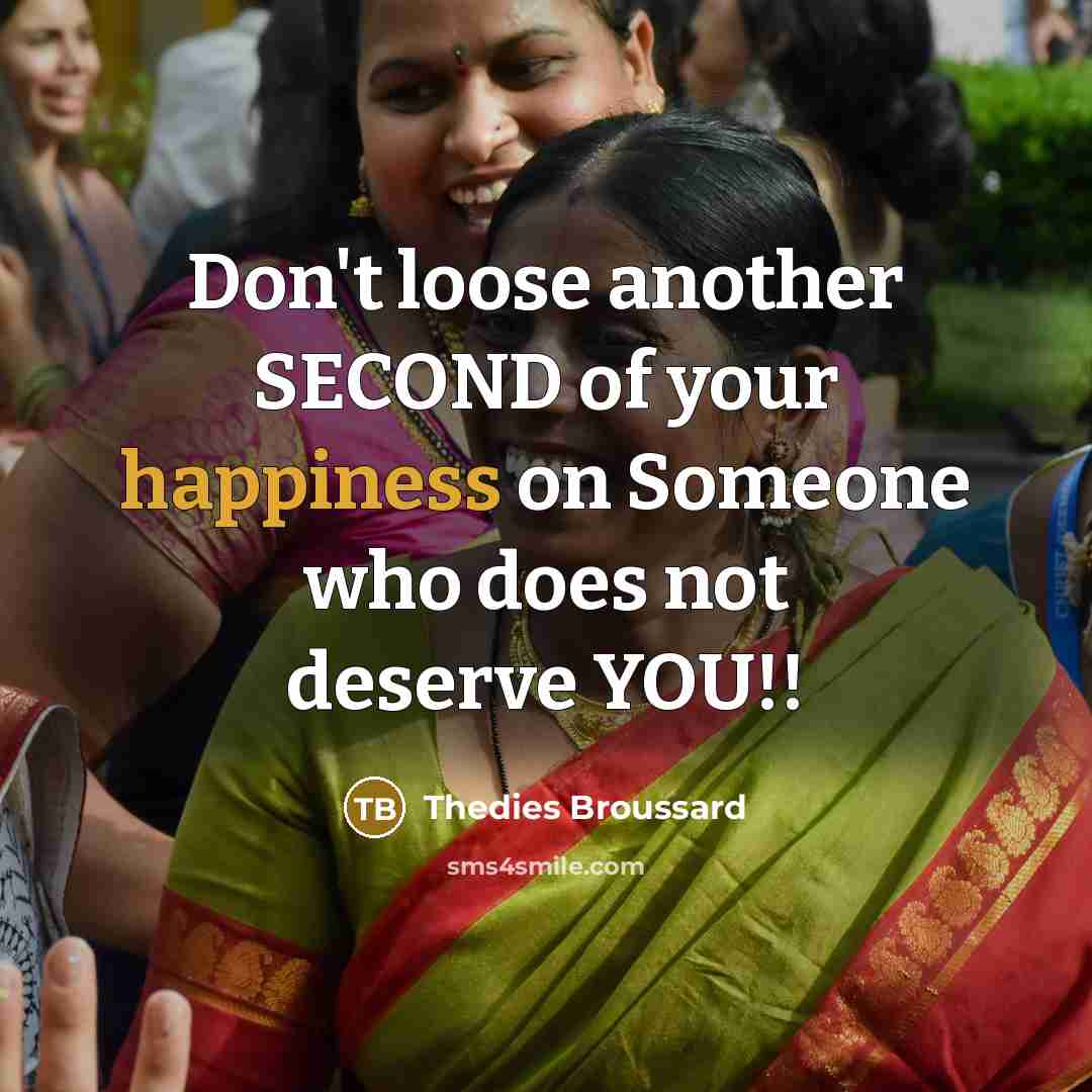 “Don't loose another SECOND of your happiness on Someone who does not deserve YOU!!” quote by Thedies Broussard