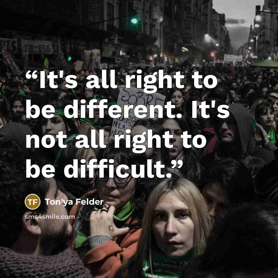 “It's all right to be different. It's not all right to be difficult.” quote by Ton'ya Felder