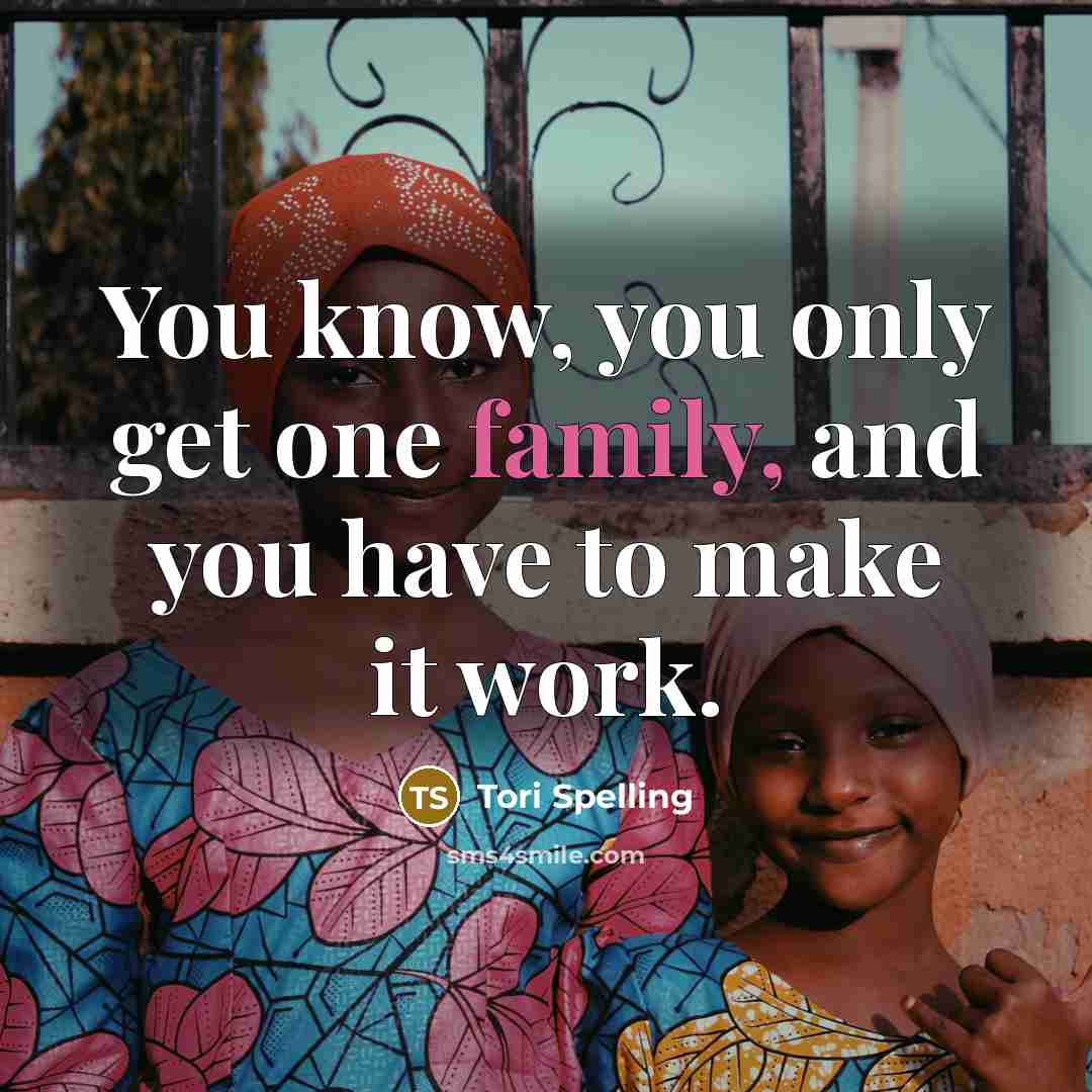 “You know, you only get one family, and you have…” quote by Tori Spelling