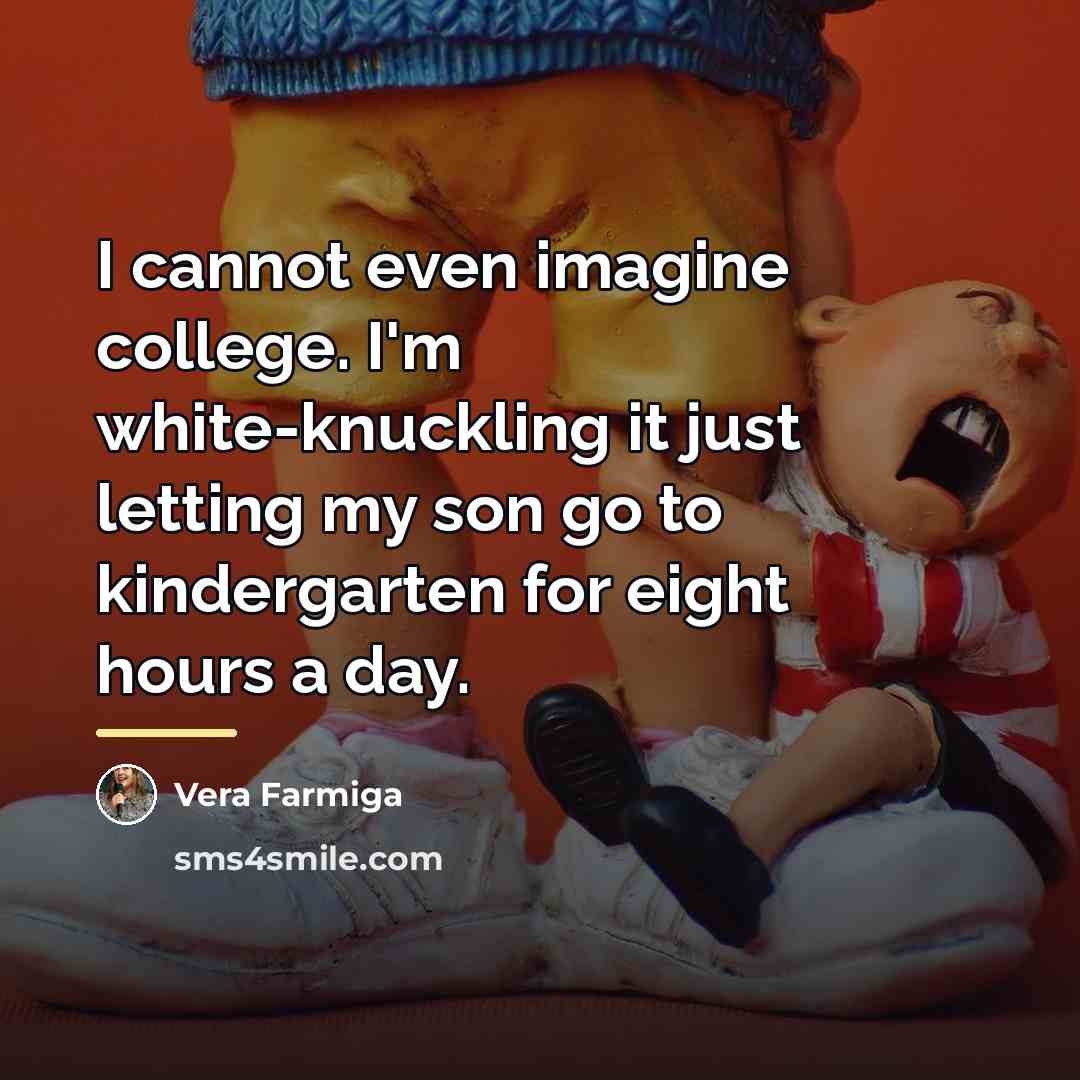 “I cannot even imagine college. I'm white-knuckling it just letting…” quote by Vera Farmiga
