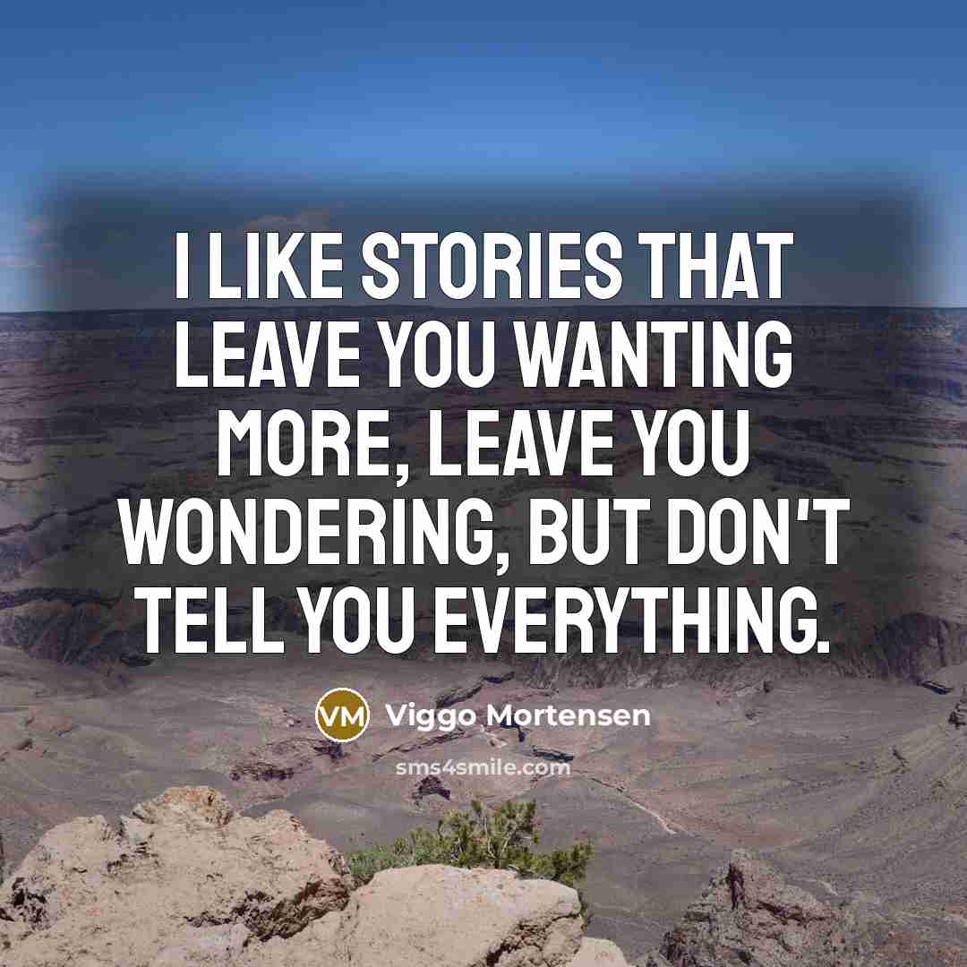 “I like stories that leave you wanting more, leave you…” quote by Viggo Mortensen