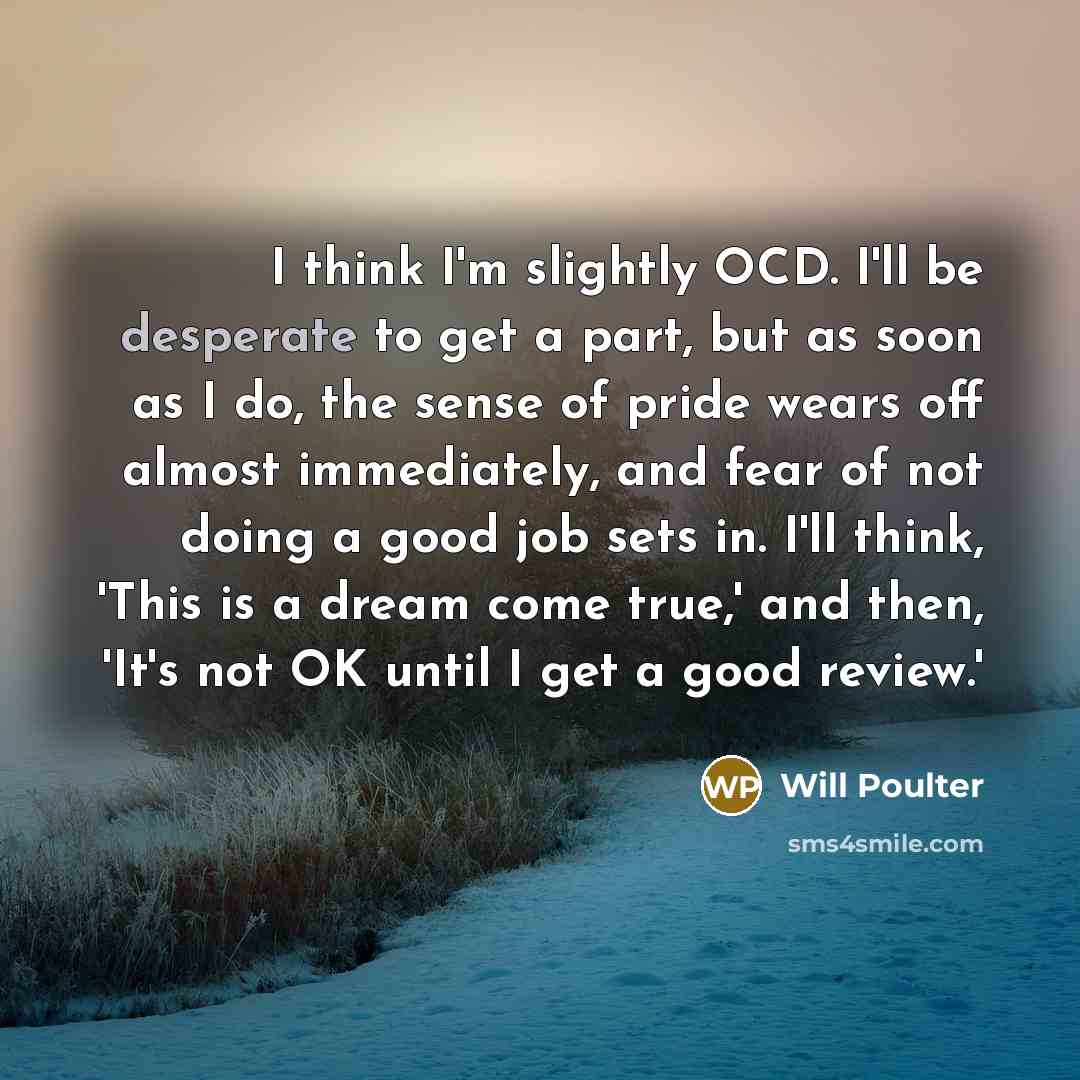 “I think I'm slightly OCD. I'll be desperate to get…” quote by Will Poulter