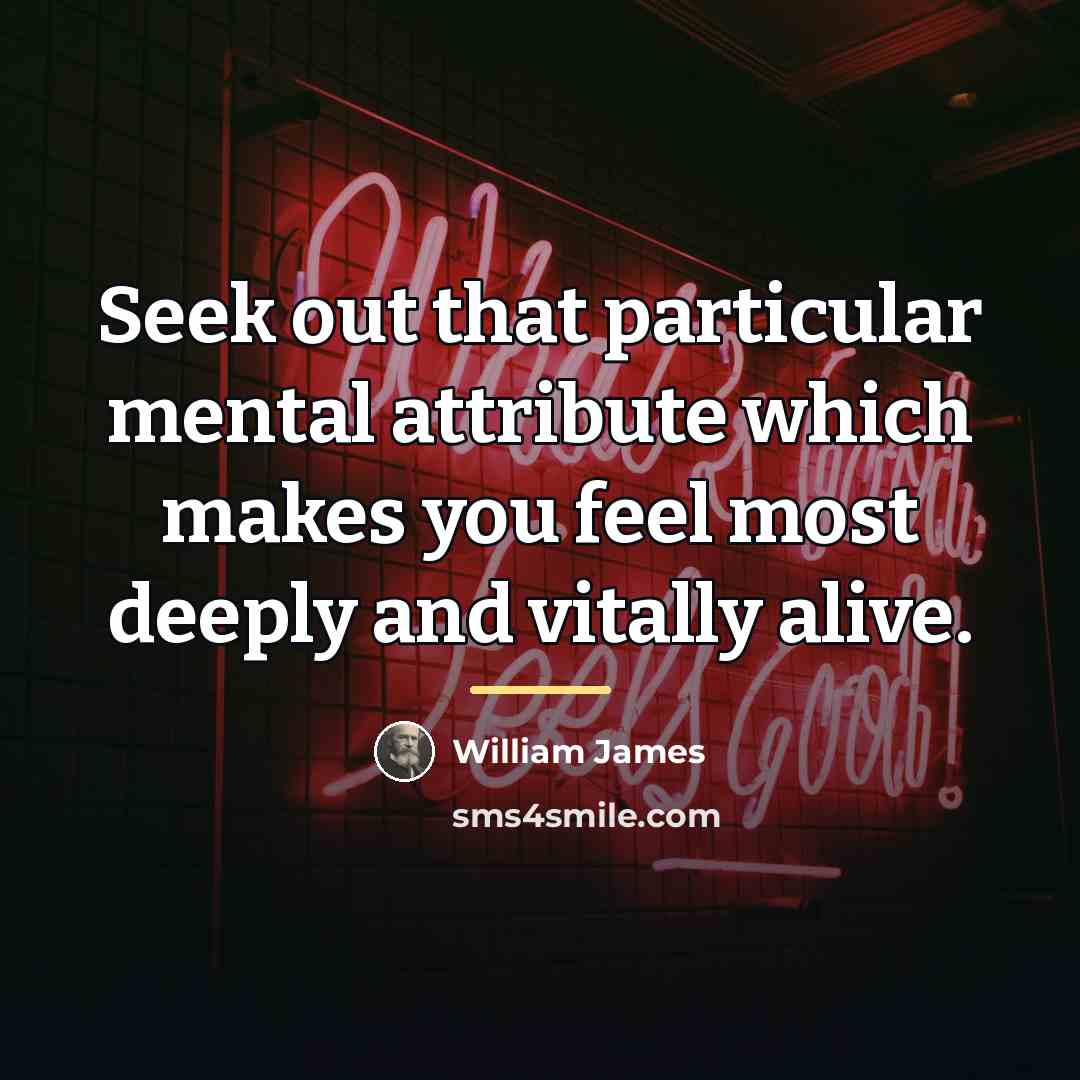“Seek out that particular mental attribute which makes you feel…” quote by William James