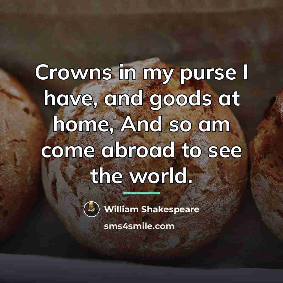 “Crowns in my purse I have, and goods at home,…” quote by William Shakespeare