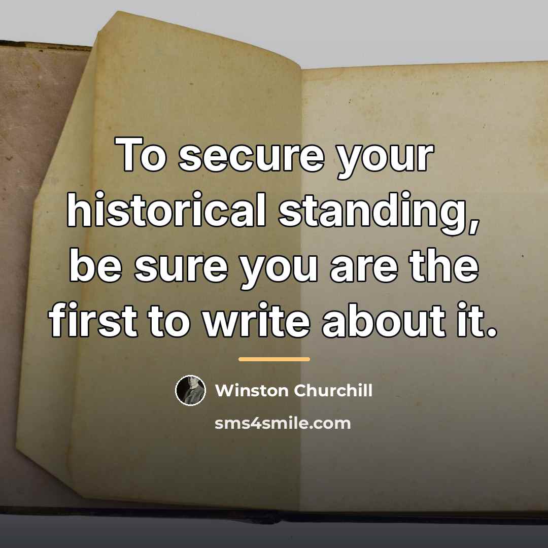 “To secure your historical standing, be sure you are the…” quote by Winston Churchill