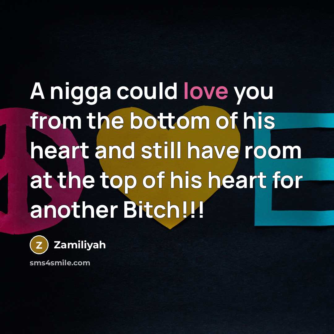 “A nigga could love you from the bottom of his heart and still have room at the top of his heart for another Bitch!!!” quote by Zamiliyah