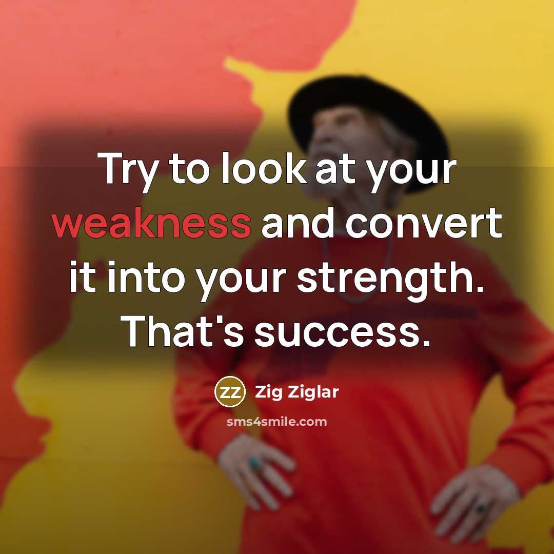 “Try to look at your weakness and convert it into…” quote by Zig Ziglar