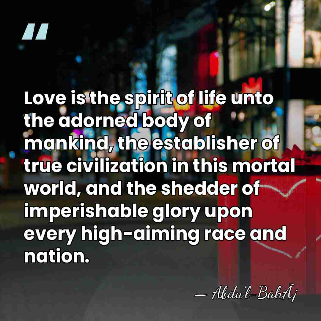 Love is the spirit of life unto the adorned body of mankind,&hellip; - Abdu'l-BahÃ¡