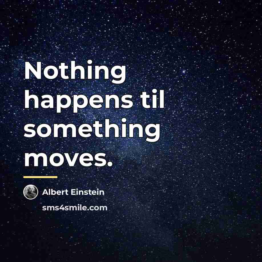 “Nothing happens til something moves.…” quote by Albert Einstein