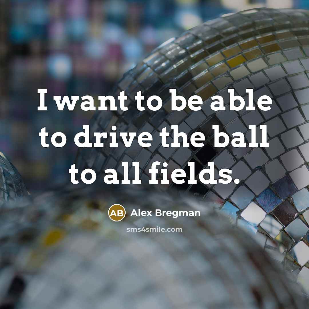 “I want to be able to drive the ball to…” quote by Alex Bregman