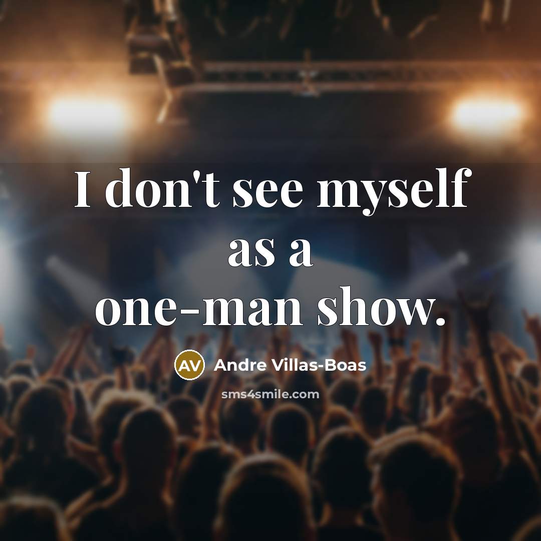 “I don't see myself as a one-man show.…” quote by Andre Villas-Boas