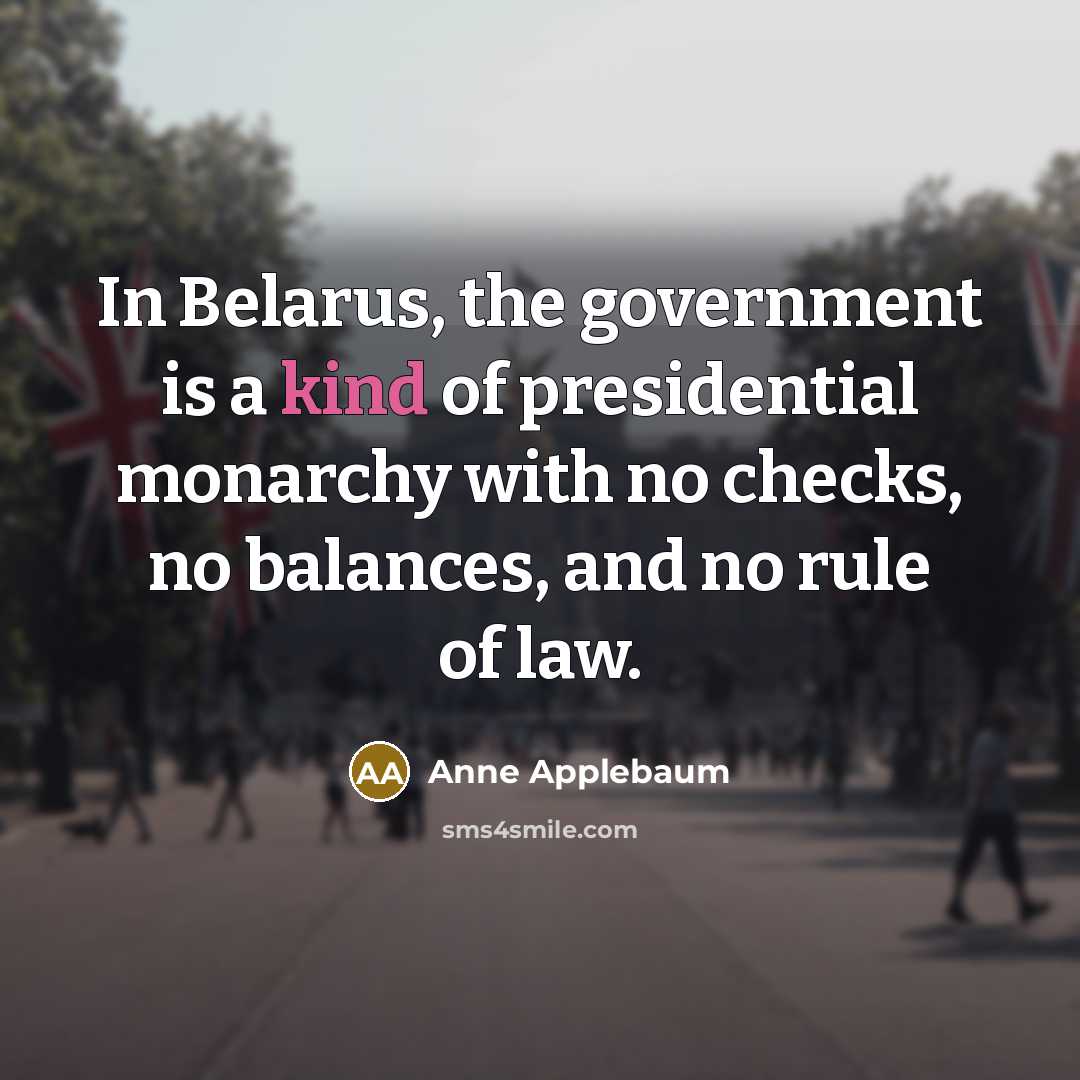 “In Belarus, the government is a kind of presidential monarchy…” quote by Anne Applebaum