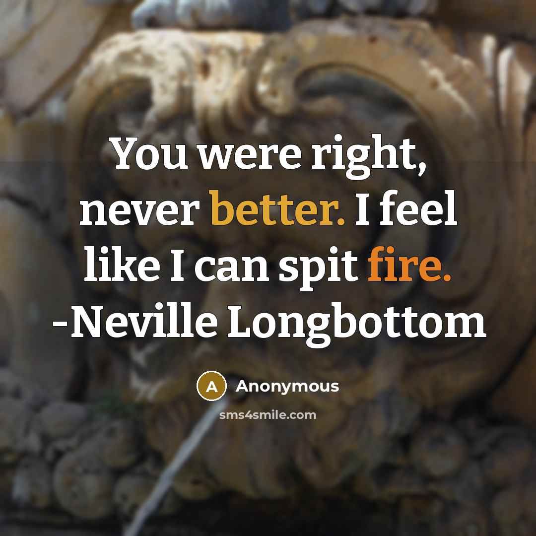 “You were right, never better. I feel like I can spit fire. -Neville Longbottom” quote by Anonymous