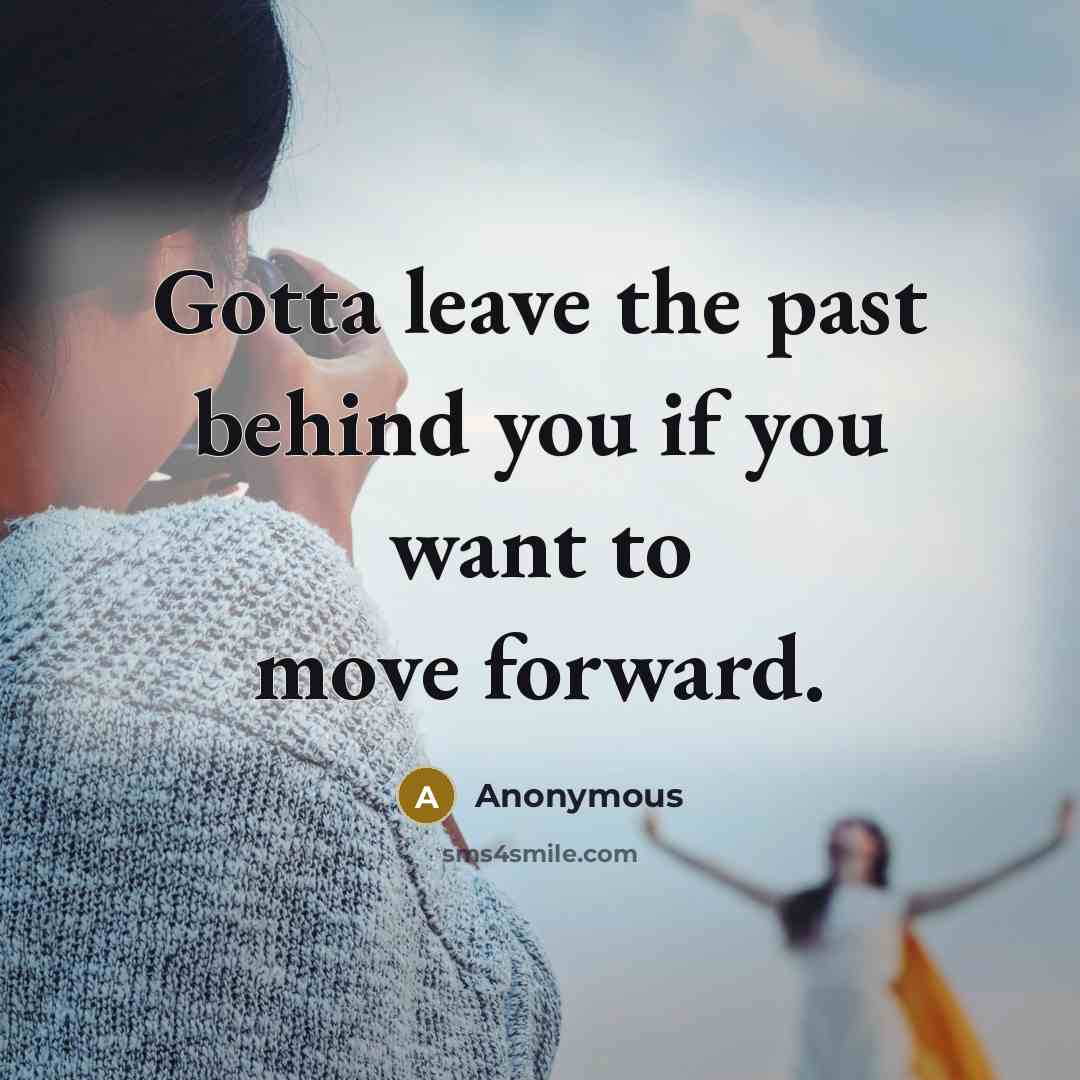 “Gotta leave the past behind you if you want to…” quote by Anonymous