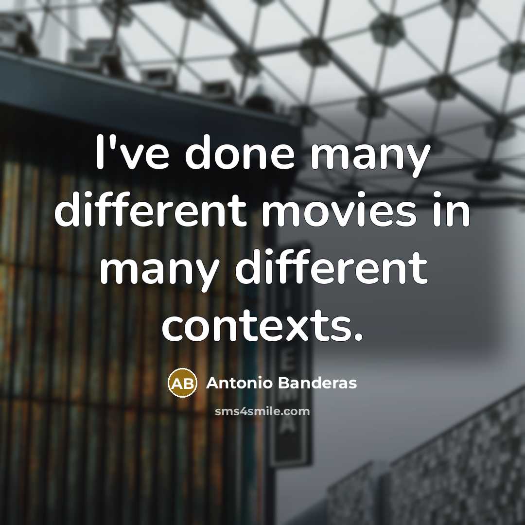 “I've done many different movies in many different contexts.…” quote by Antonio Banderas
