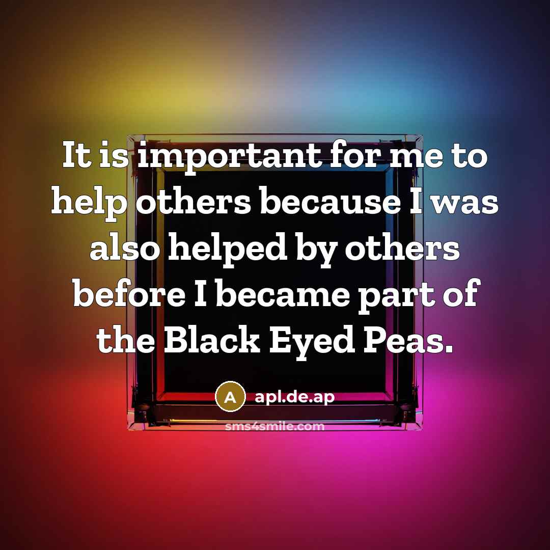 “It is important for me to help others because I…” quote by apl.de.ap
