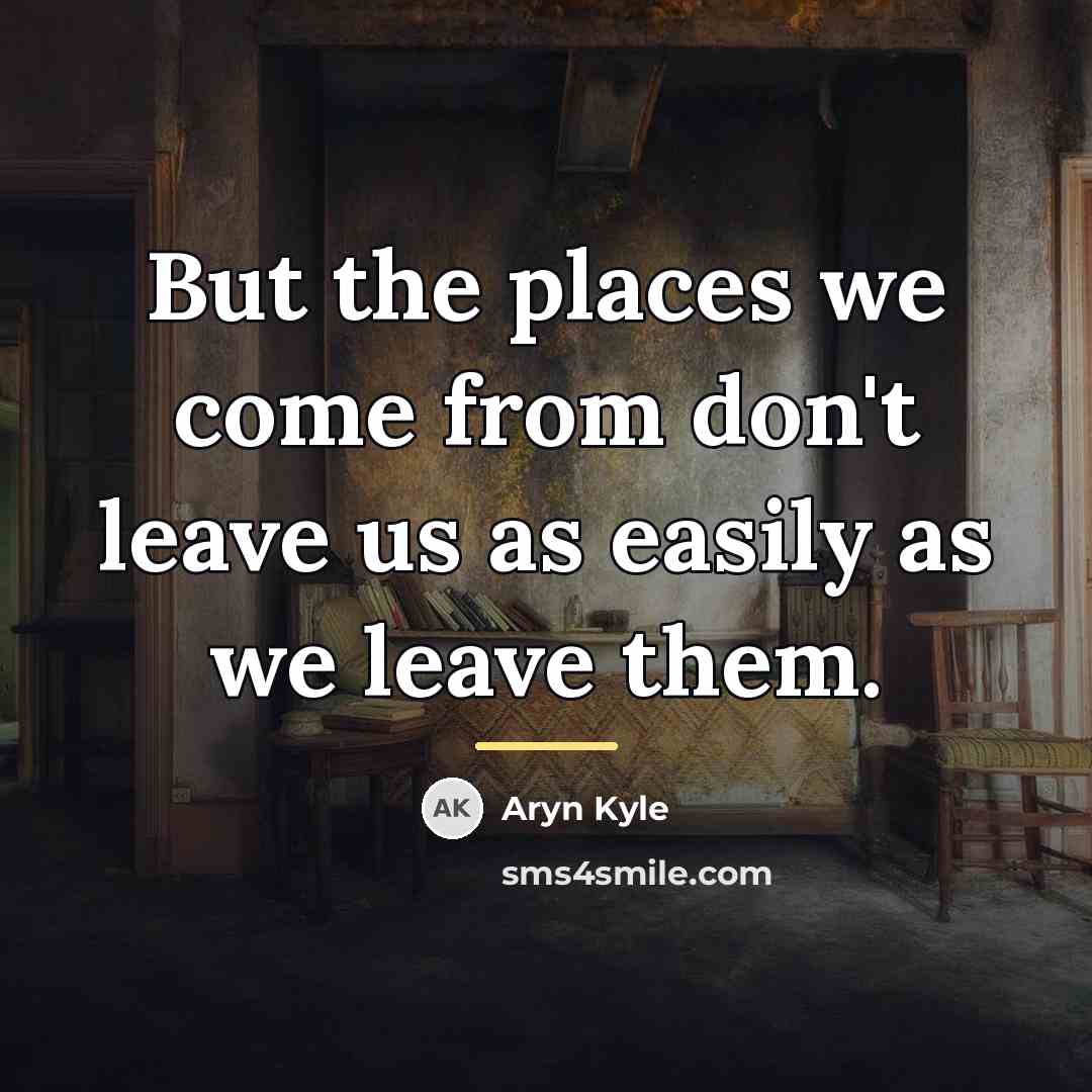 “But the places we come from don't leave us as…” quote by Aryn Kyle