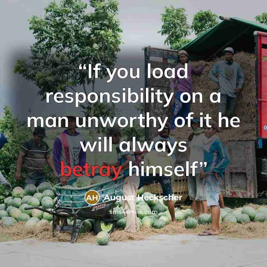 “If you load responsibility on a man unworthy of it he will always betray himself” quote by August Heckscher