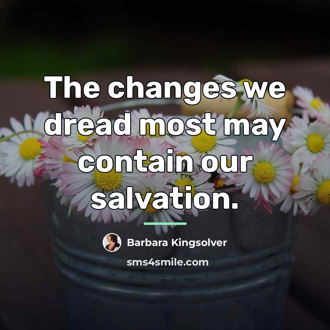 “The changes we dread most may contain our salvation.…” quote by Barbara Kingsolver