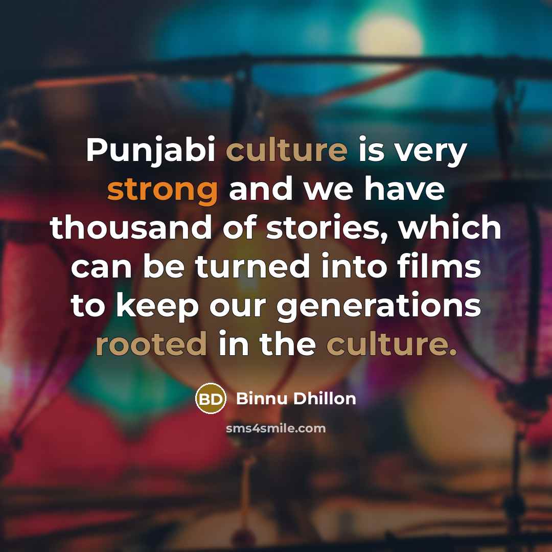 “Punjabi culture is very strong and we have thousand of stories, which can be turned into films to keep our generations rooted in the culture.” quote by Binnu Dhillon