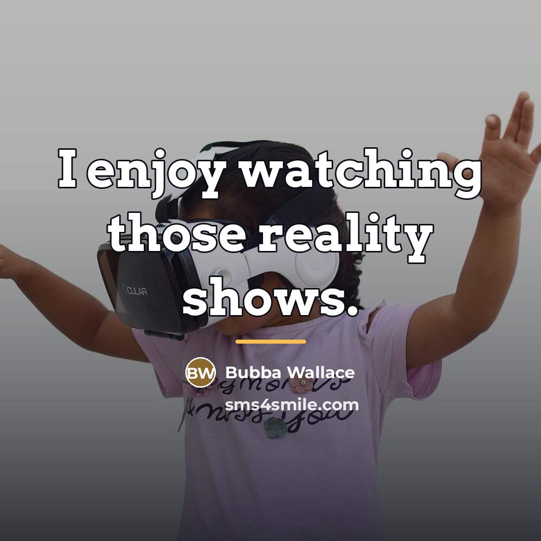 “I enjoy watching those reality shows.…” quote by Bubba Wallace
