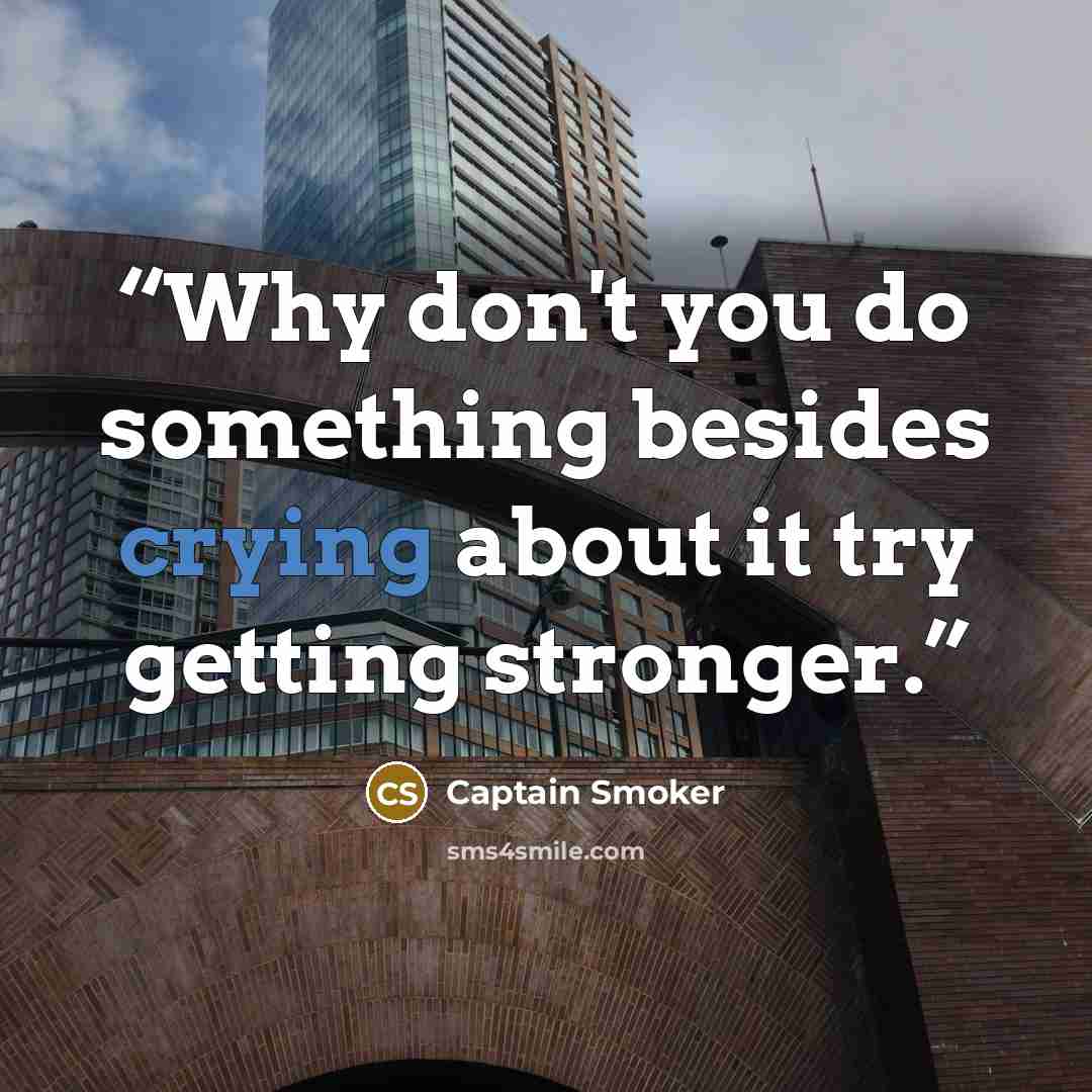 “Why don't you do something besides crying about it try getting stronger.” quote by Captain Smoker