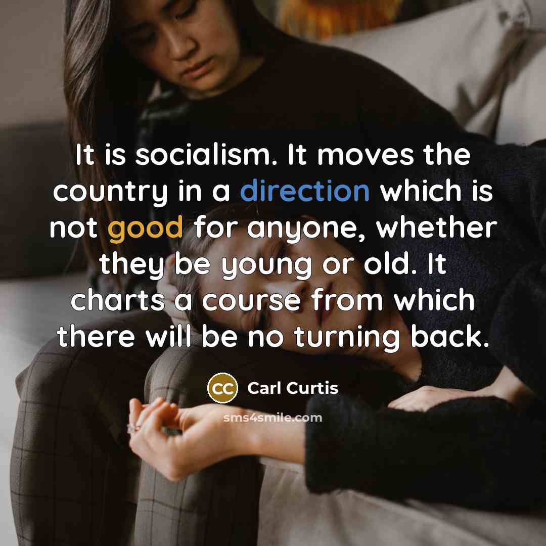 “It is socialism. It moves the country in a direction which is not good for anyone, whether they be young or old. It charts a course from which there will be no turning back.” quote by Carl Curtis