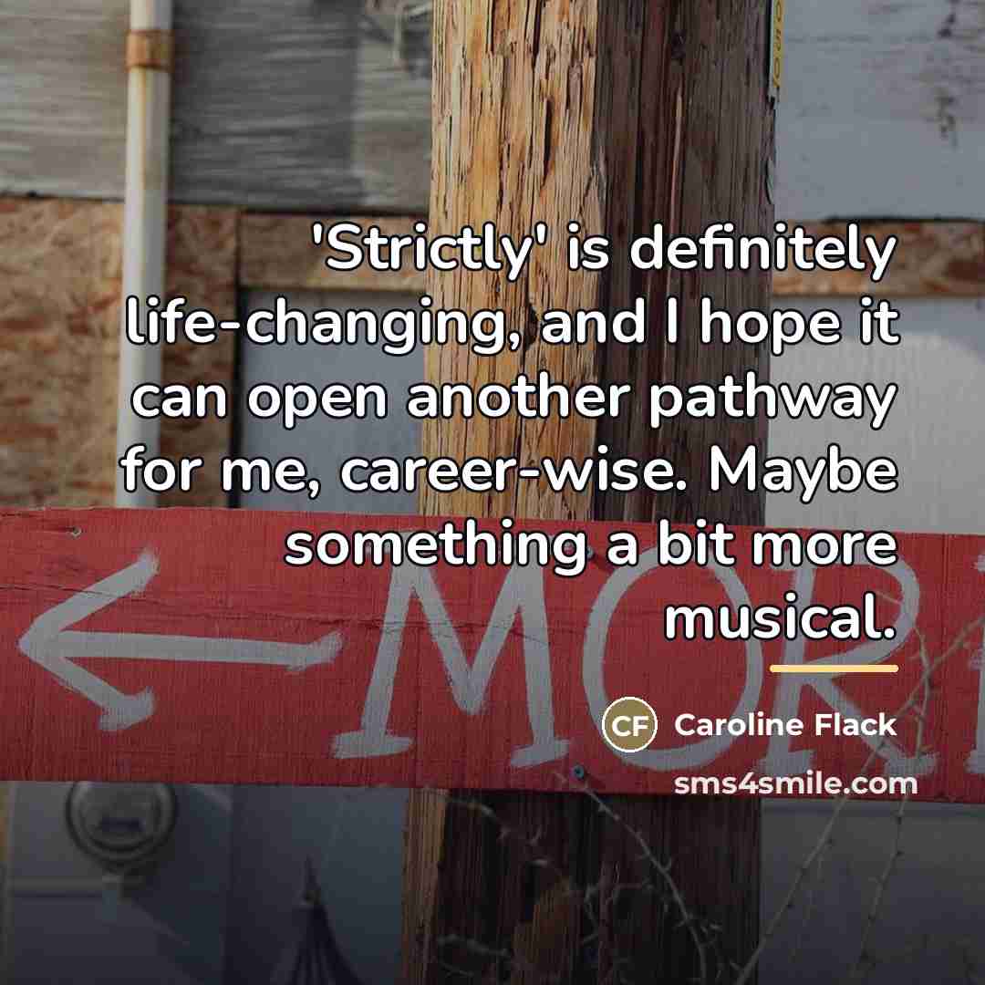 “'Strictly' is definitely life-changing, and I hope it can open…” quote by Caroline Flack
