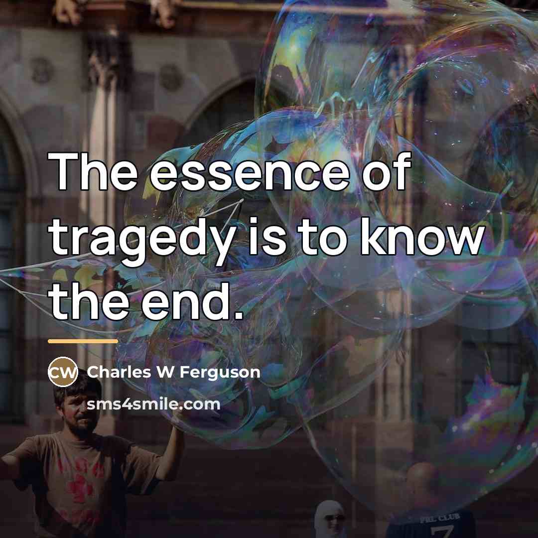 “The essence of tragedy is to know the end.…” quote by Charles W Ferguson