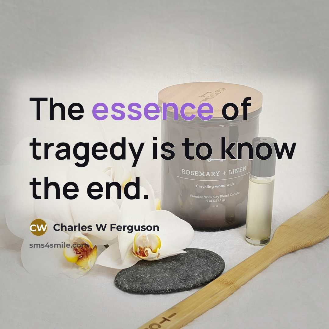 “The essence of tragedy is to know the end.” quote by Charles W Ferguson