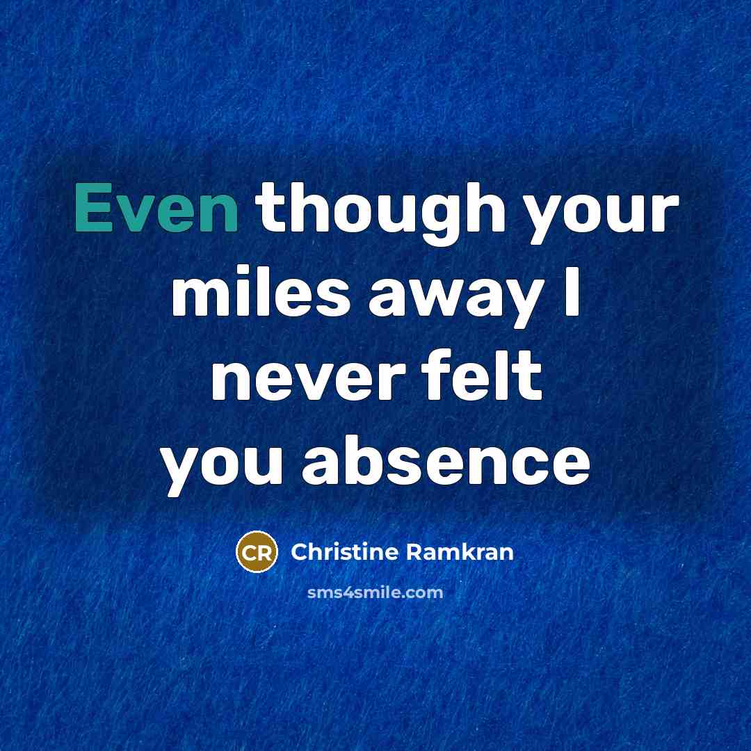 “Even though your miles away I never felt you absence…” quote by Christine Ramkran