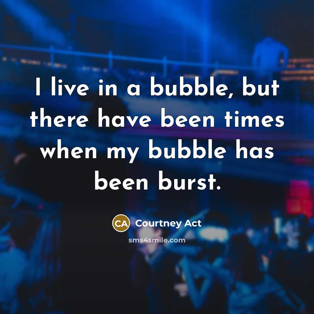 “I live in a bubble, but there have been times…” quote by Courtney Act
