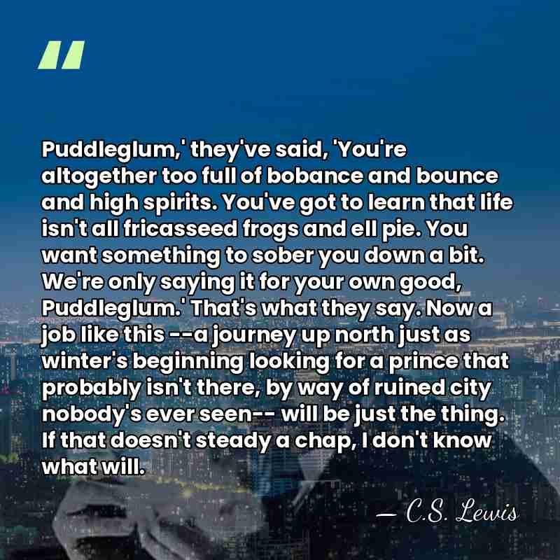 Puddleglum,' they've said, 'You're altogether too full of bobance and bounce and&hellip; - C.S. Lewis