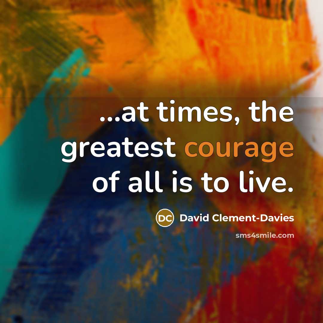 “...at times, the greatest courage of all is to live.…” quote by David Clement-Davies