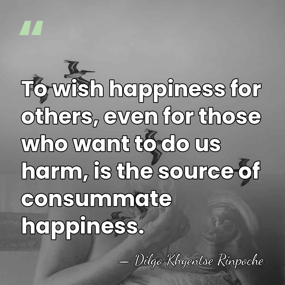 To wish happiness for others, even for those who want to do&hellip; - Dilgo Khyentse Rinpoche