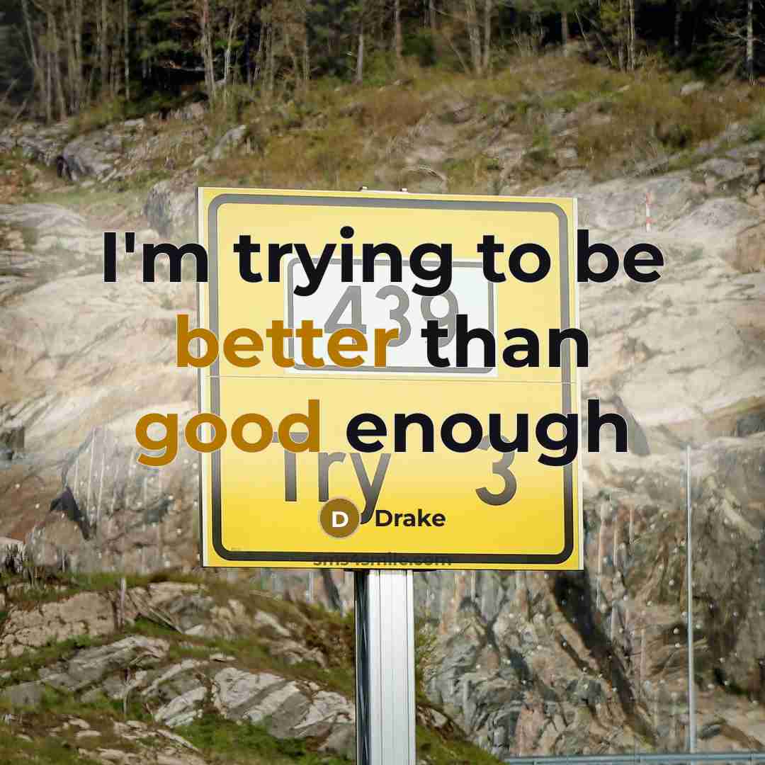 “I'm trying to be better than good enough” quote by Drake