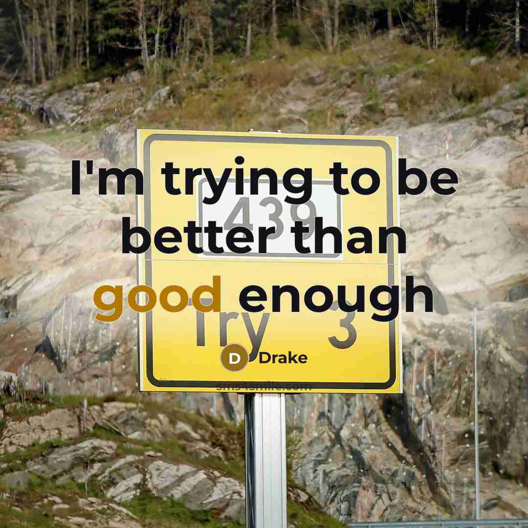 “I'm trying to be better than good enough…” quote by Drake
