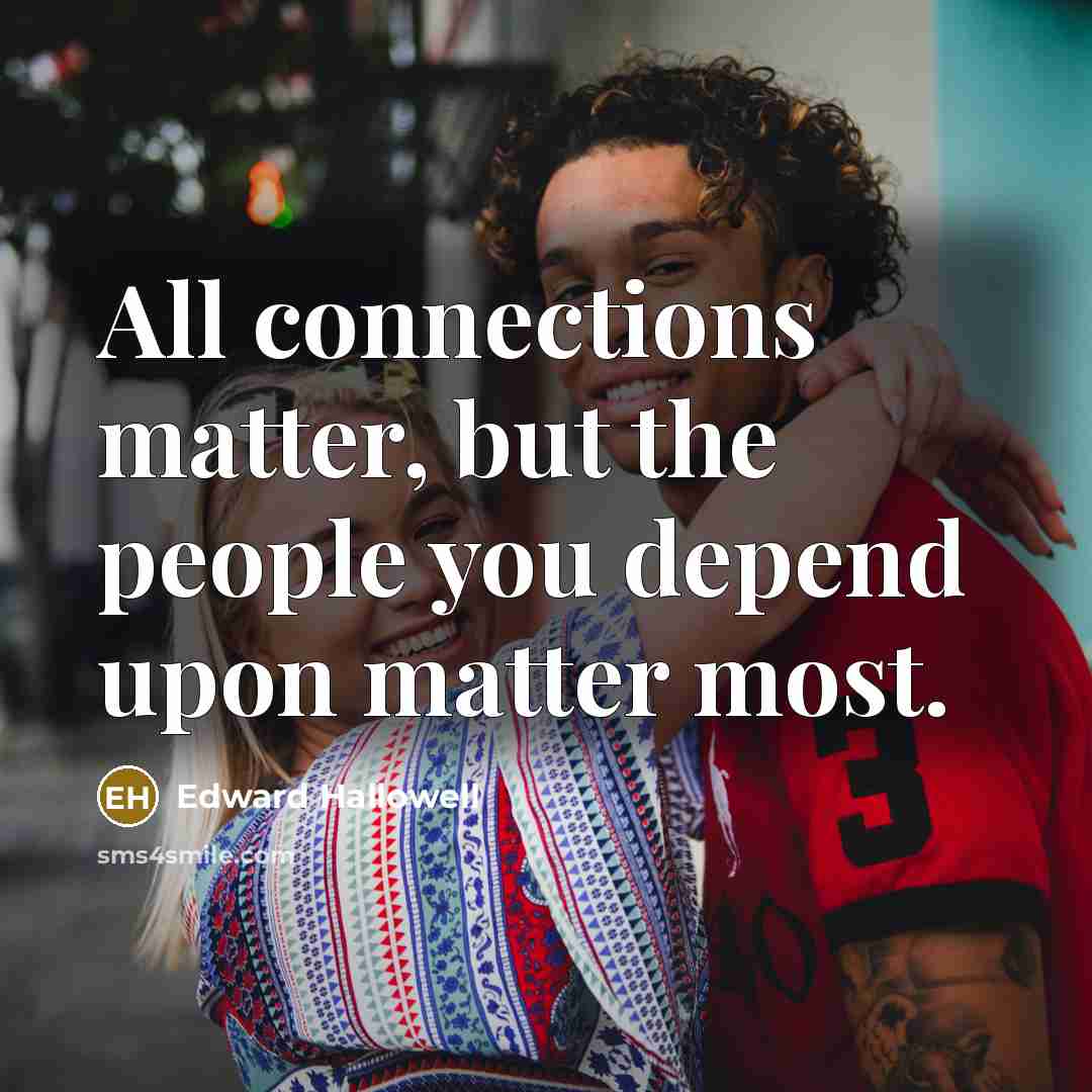 “All connections matter, but the people you depend upon matter…” quote by Edward Hallowell