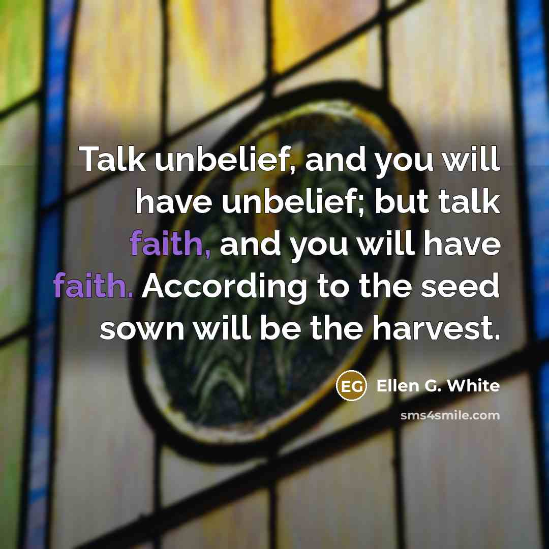 “Talk unbelief, and you will have unbelief; but talk faith,…” quote by Ellen G. White