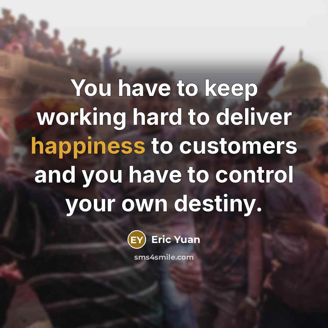“You have to keep working hard to deliver happiness to…” quote by Eric Yuan