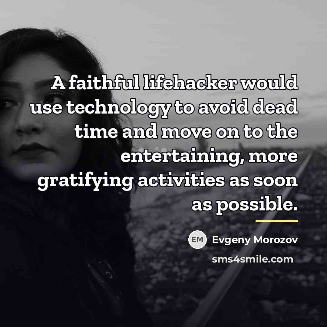 “A faithful lifehacker would use technology to avoid dead time…” quote by Evgeny Morozov