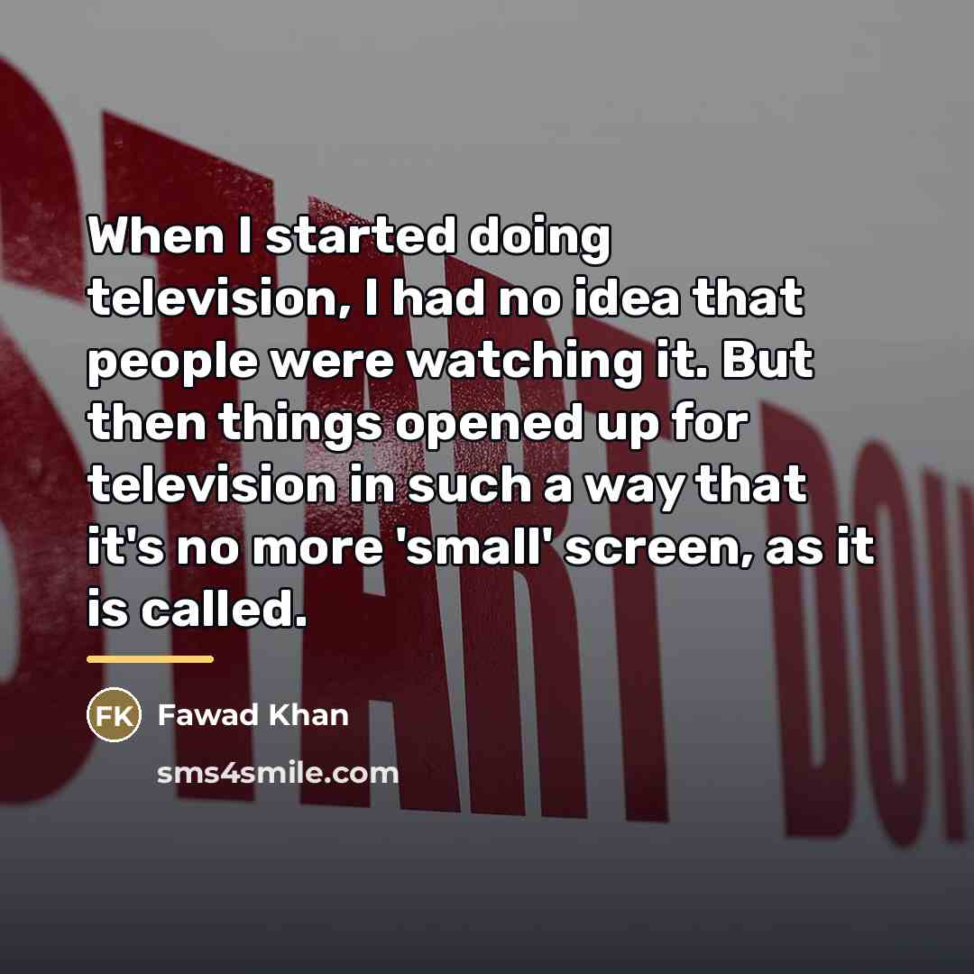 “When I started doing television, I had no idea that…” quote by Fawad Khan