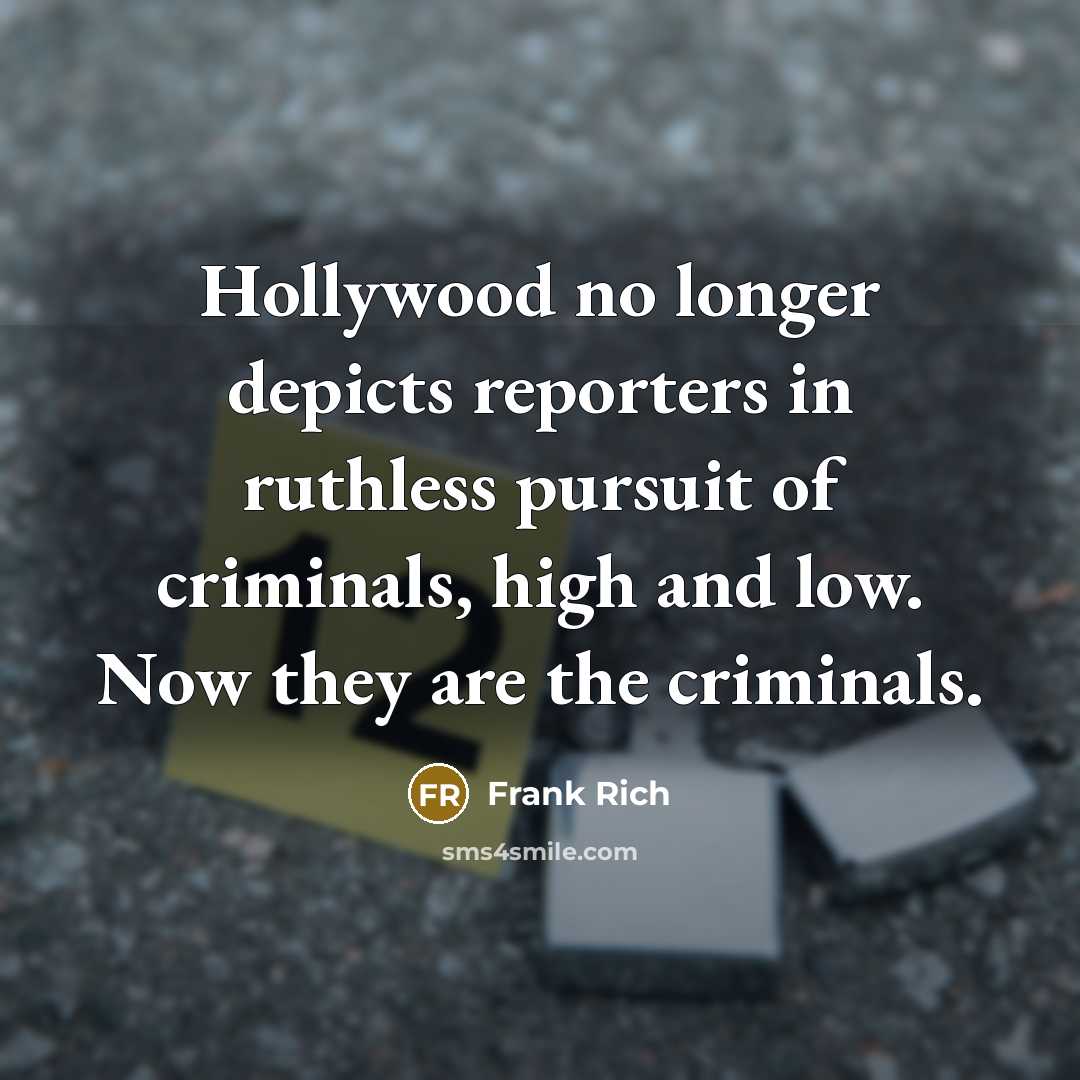“Hollywood no longer depicts reporters in ruthless pursuit of criminals,…” quote by Frank Rich