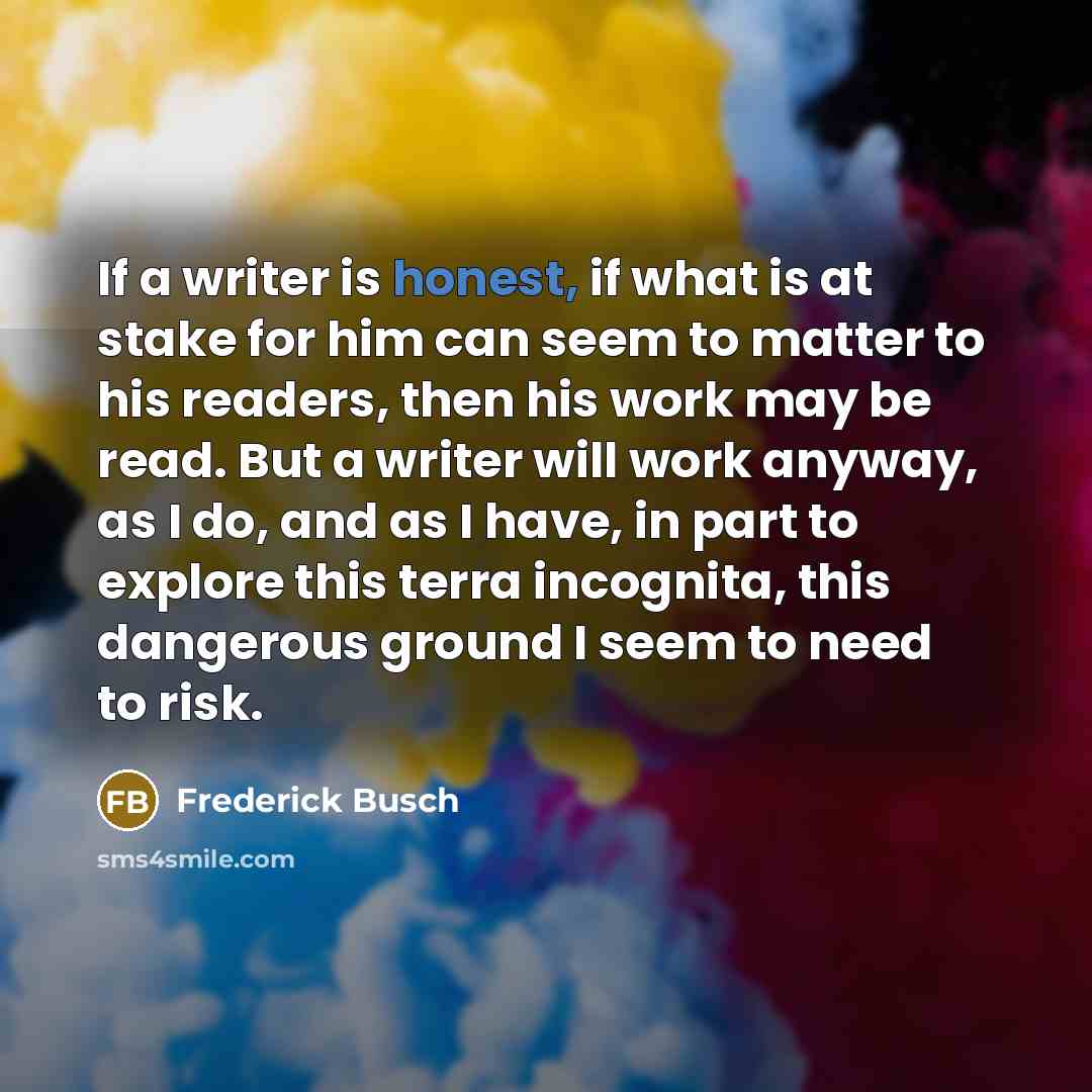“If a writer is honest, if what is at stake…” quote by Frederick Busch