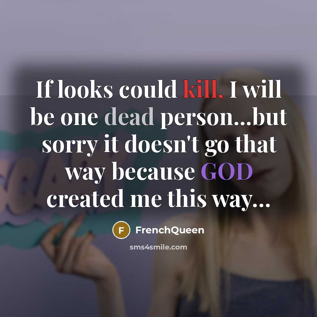 “If looks could kill, I will be one dead person...but sorry it doesn't go that way because GOD created me this way…” quote by Frenchqueen