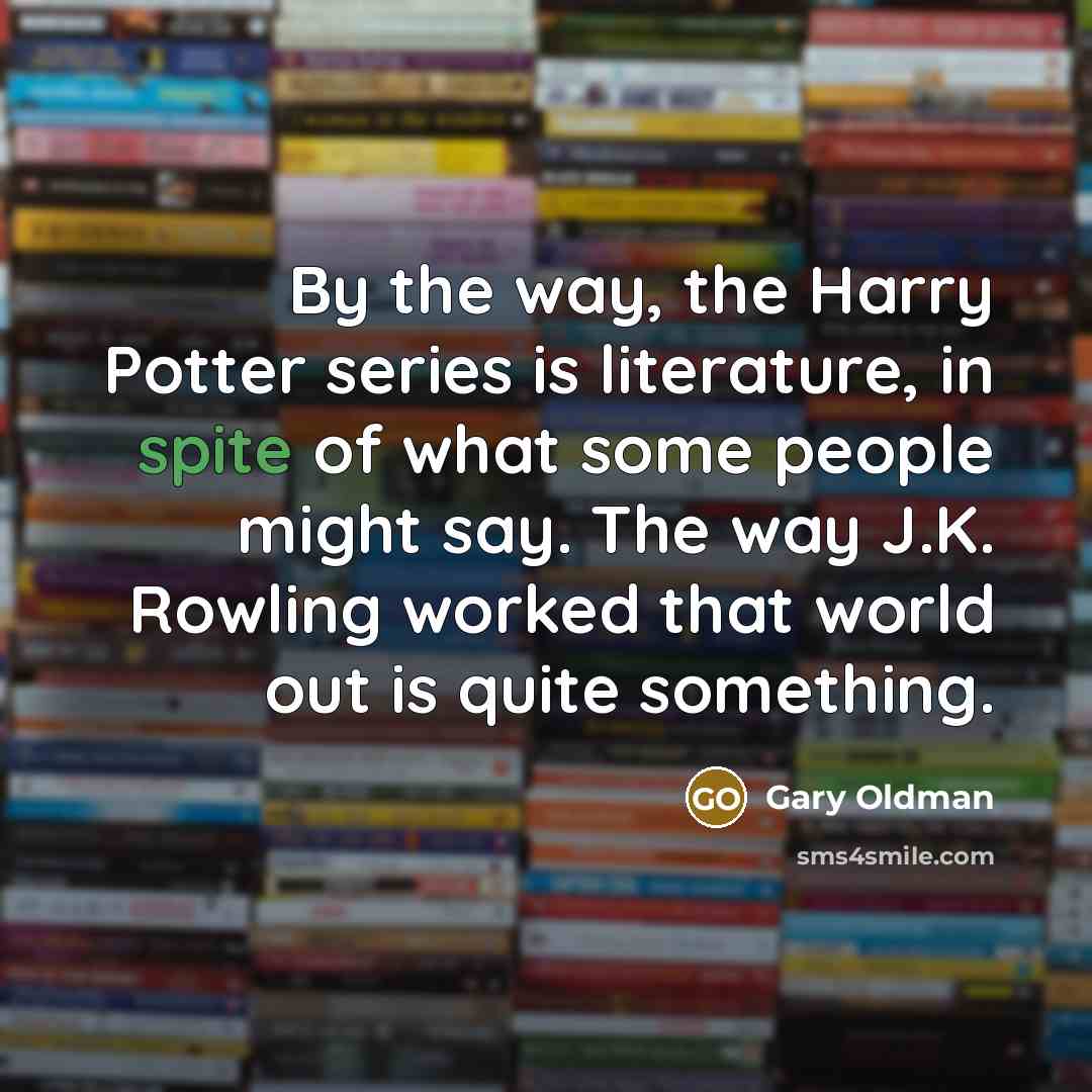 “By the way, the Harry Potter series is literature, in…” quote by Gary Oldman