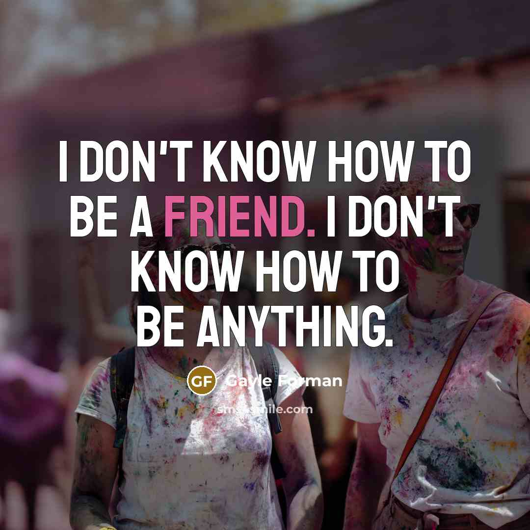 “I don't know how to be a friend. I don't…” quote by Gayle Forman